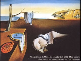 A Persistência da Memória, Salvador Dalí 1931, 24cm x 33cm,
Óleo sobre tela ,MoMa, Nova York, Estados Unidos
 