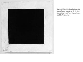 Kazimir Malevich. Quadrado preto
sobre fundo branco. 1913-15 óleo
sobre tela, 24x17 cm. Museu Russo
de São Petesburgo
 