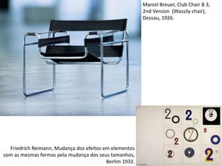 Marcel Breuer, Club Chair B 3,
2nd Version (Wassily chair),
Dessau, 1926.
Friedrich Reimann, Mudança dos efeitos em elementos
com as mesmas formas pela mudança dos seus tamanhos,
Berlim 1932.
 