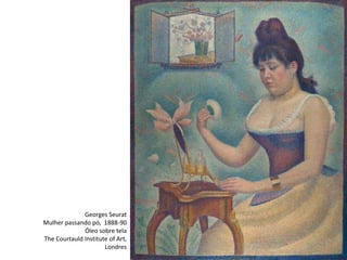 Georges Seurat
Mulher passando pó, 1888-90
Óleo sobre tela
The Courtauld Institute of Art,
Londres
 