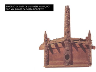 MODELO	
  DA	
  CASA	
  DE	
  UM	
  CHEFE	
  HAIDA,	
  DO	
  
SÉC.	
  XIX,	
  ÍNDIOS	
  DA	
  COSTA	
  NOROESTE.	
  

 