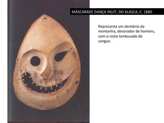 MÁSCARADE	
  DANÇA	
  INUIT,	
  DO	
  ALASCA,	
  C.	
  1880.	
  
Representa	
  um	
  demônio	
  da	
  
montanha,	
  devorador	
  de	
  homens,	
  
com	
  o	
  rosto	
  lambusado	
  de	
  
sangue.	
  

 