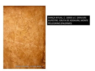 DANÇA	
  RITUAL,	
  C.	
  10000	
  a.C.	
  GRAVURS	
  
RUPESTRE.	
  GRUTA	
  DE	
  ADDAURA,	
  MONTE	
  
PELLEGRINO	
  (PALERMO)	
  

 