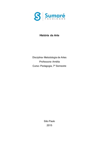 História da Arte
Disciplina- Metodologia de Artes
Professora- Amélia
Curso- Pedagogia, 7º Semestre
São Paulo
2015
 