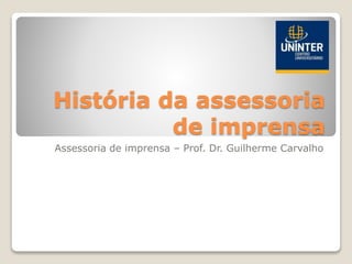 História da assessoria
de imprensa
Assessoria de imprensa – Prof. Dr. Guilherme Carvalho
 