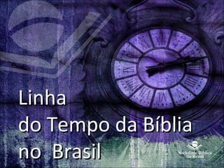 LinhaLinha
do Tempo da Bíbliado Tempo da Bíblia
no Brasilno Brasil
 