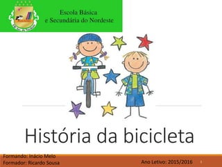 História da bicicleta
Ano Letivo: 2015/2016
Formando: Inácio Melo
Formador: Ricardo Sousa 1
 