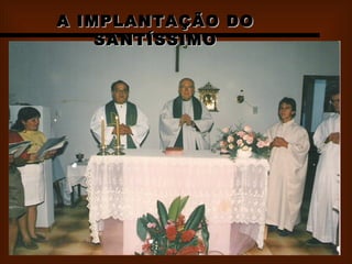 A IMPLANTAÇÃO DO SANTÍSSIMO