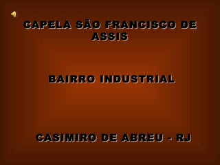 CAPELA SÃO FRANCISCO DE ASSIS BAIRRO INDUSTRIAL CASIMIRO DE ABREU - RJ 