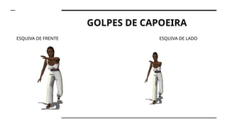 GOLPES DE CAPOEIRA
ESQUIVA DE FRENTE ESQUIVA DE LADO
 