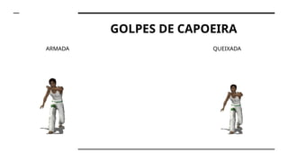 GOLPES DE CAPOEIRA
ARMADA QUEIXADA
 