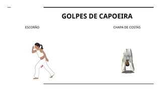 GOLPES DE CAPOEIRA
ESCORÃO CHAPA DE COSTAS
 