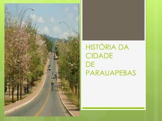 HISTÓRIA DA
CIDADE
DE
PARAUAPEBAS
 