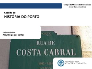 Coleção de Manuais da Universidade
Sénior Contemporânea
Cadeira de
HISTÓRIA DO PORTO
Professor Doutor
Artur Filipe dos Santos
 