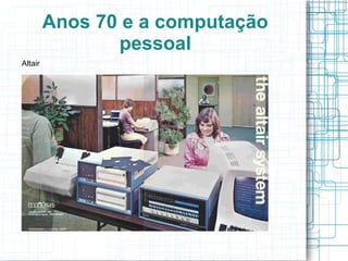 Anos 70 e a computação
                pessoal
Altair
 