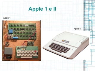 Apple 1 e II
Apple 1




                         Apple II
 