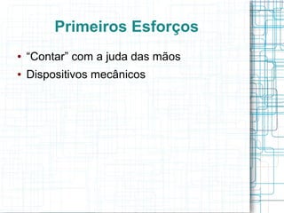 Primeiros Esforços
●   “Contar” com a juda das mãos
●   Dispositivos mecânicos
 