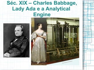 Séc. XIX – Charles Babbage,
  Lady Ada e a Analytical
           Engine
 