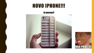 NOVO IPHONE!!!
Já pensou?
 