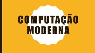 COMPUTAÇÃO
MODERNA
 