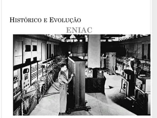 ENIAC
13
HISTÓRICO E EVOLUÇÃO
 