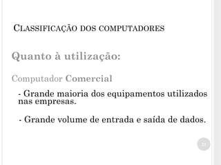 Quanto à utilização:
Computador Comercial
- Grande maioria dos equipamentos utilizados
nas empresas.
- Grande volume de entrada e saída de dados.
23
CLASSIFICAÇÃO DOS COMPUTADORES
 