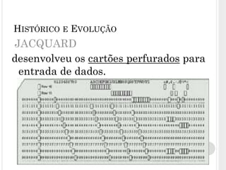 JACQUARD
desenvolveu os cartões perfurados para
entrada de dados.
7
HISTÓRICO E EVOLUÇÃO
 