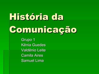 História da Comunicação Grupo 1 Kênia Guedes Valdênio Leite Camila Aires Samuel Lima 