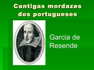 Cantigas mordazes dos portugueses Garcia de Resende  