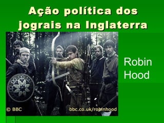 Ação política dos jograis na Inglaterra Robin Hood 