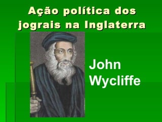 Ação política dos jograis na Inglaterra John Wycliffe 
