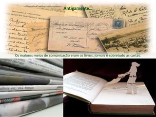 Antigamente…




Os maiores meios de comunicação eram os livros, jornais e sobretudo as cartas.
 