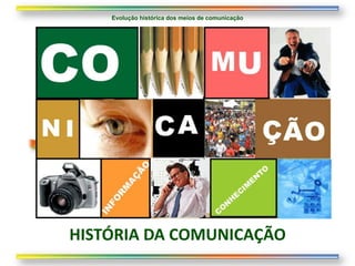 Evolução histórica dos meios de comunicação




HISTÓRIA DA COMUNICAÇÃO
 