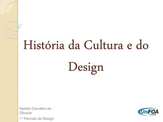 História da Cultura e do
Design
Natália Carvalho de
Oliveira
1° Período de Design
 