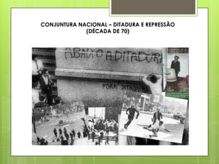 CONJUNTURA NACIONAL – DITADURA E REPRESSÃO
             (DÉCADA DE 70)
 