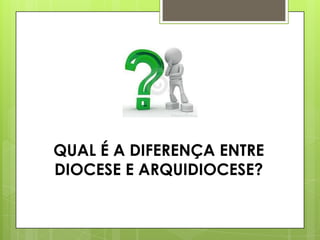 QUAL É A DIFERENÇA ENTRE
DIOCESE E ARQUIDIOCESE?
 
