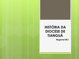 HISTÓRIA DA
DIOCESE DE
  TIANGUÁ
     Regional NE I
 