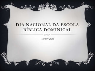 DIA NACIONAL DA ESCOLA
BÍBLICA DOMINICAL
18/09/2022
 