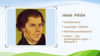 Idade Média
Cristianismo
Inquisição Católica
Reforma protestante
1325 – Da
praerogativa regis –
Edward II
 