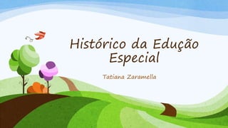 Histórico da Edução
Especial
Tatiana Zaramella
 