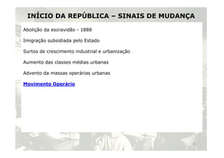 INÍCIO DA REPÚBLICA – SINAIS DE MUDANÇA
Abolição da escravidão - 1888
Imigração subsidiada pelo Estado
Surtos de crescimento industrial e urbanização
Aumento das classes médias urbanas
Advento da massas operárias urbanas
Movimento Operário
2
 