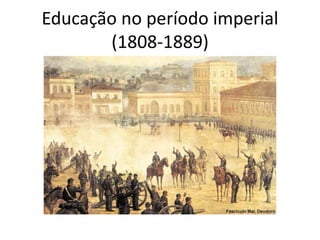 Educação no período imperial
(1808-1889)
 