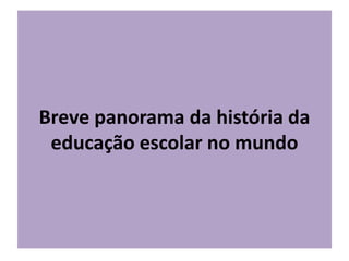 Breve panorama da história da
educação escolar no mundo
 
