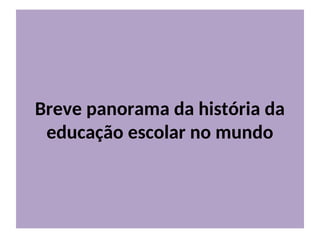Breve panorama da história da
educação escolar no mundo
 