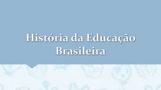 História da Educação
Brasileira
 