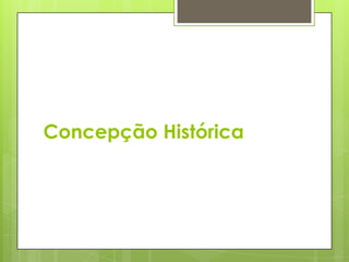 Concepção Histórica
 