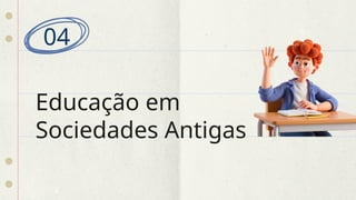Educação em
Sociedades Antigas
04
 