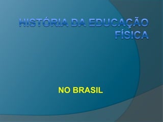 História DA EDUCAÇÃO FÍSICA NO BRASIL 