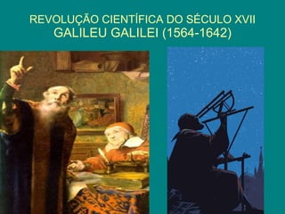 REVOLUÇÃO CIENTÍFICA DO SÉCULO XVII GALILEU GALILEI (1564-1642)