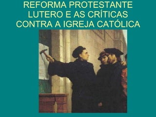 REFORMA PROTESTANTE LUTERO E AS CRÍTICAS CONTRA A IGREJA CATÓLICA